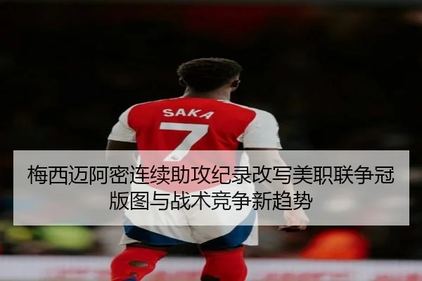 梅西迈阿密连续助攻纪录改写美职联争冠版图与战术竞争新趋势